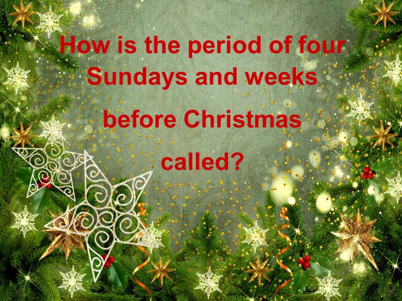 How is the period of four Sundays and weeks  before Christmas  called?